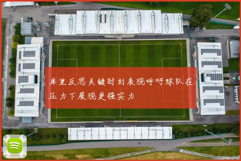 库里反思关键时刻表现呼吁球队在压力下展现更强实力