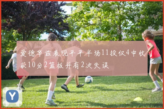 爱德华兹表现平平半场11投仅4中收获10分2篮板并有2次失误