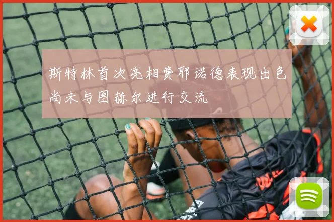 斯特林首次亮相费耶诺德表现出色尚未与图赫尔进行交流