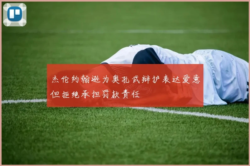 杰伦约翰逊为奥孔武辩护表达爱意但拒绝承担罚款责任