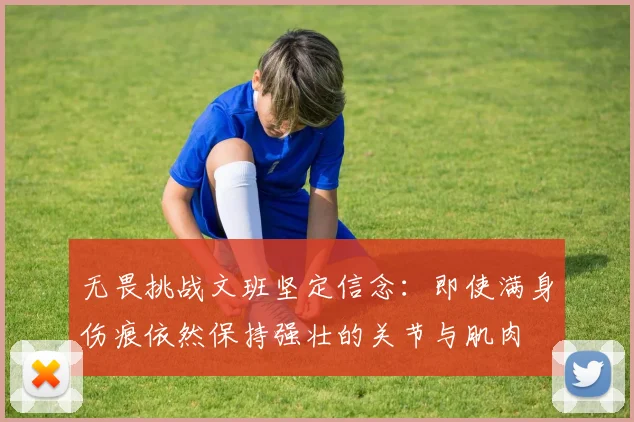 无畏挑战文班坚定信念：即使满身伤痕依然保持强壮的关节与肌肉