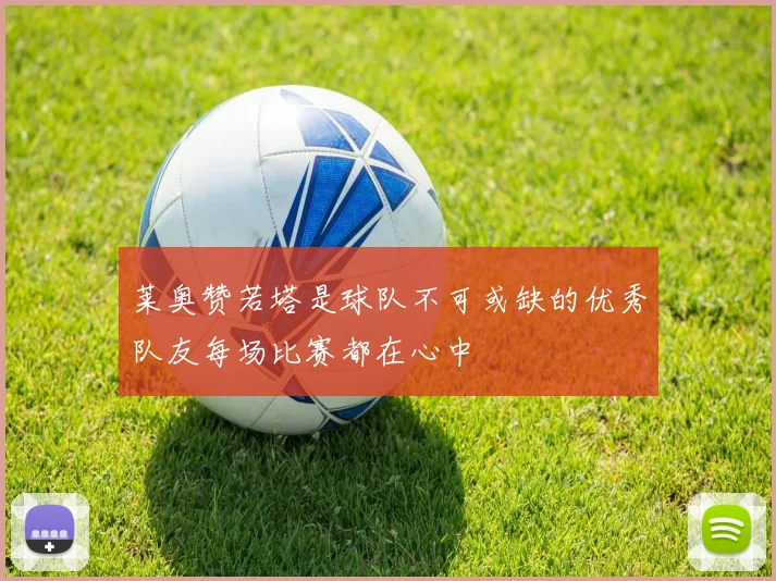 莱奥赞若塔是球队不可或缺的优秀队友每场比赛都在心中