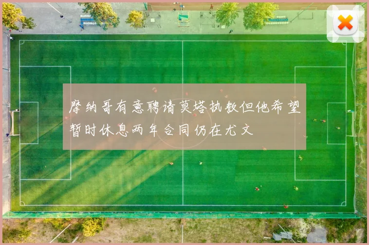 摩纳哥有意聘请莫塔执教但他希望暂时休息两年合同仍在尤文