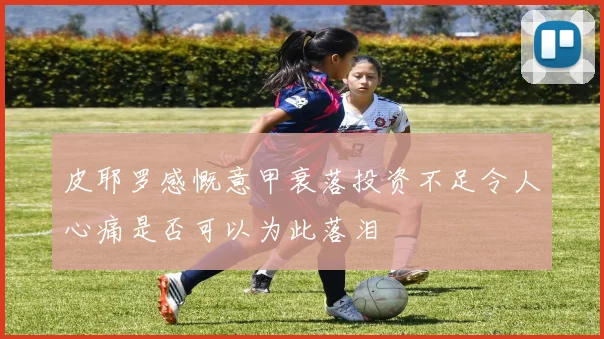 皮耶罗感慨意甲衰落投资不足令人心痛是否可以为此落泪