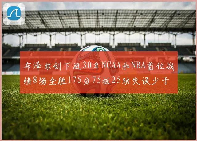 布泽尔创下近30年NCAA和NBA首位战绩8场全胜175分75板25助失误少于10