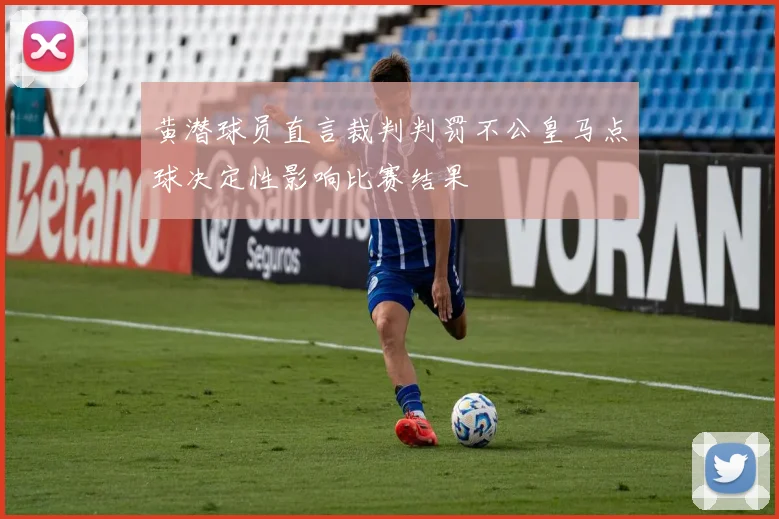 黄潜球员直言裁判判罚不公皇马点球决定性影响比赛结果