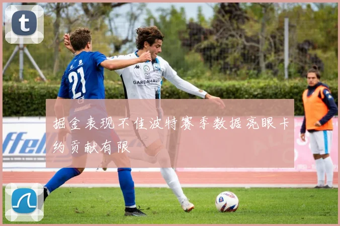 掘金表现不佳波特赛季数据亮眼卡约贡献有限