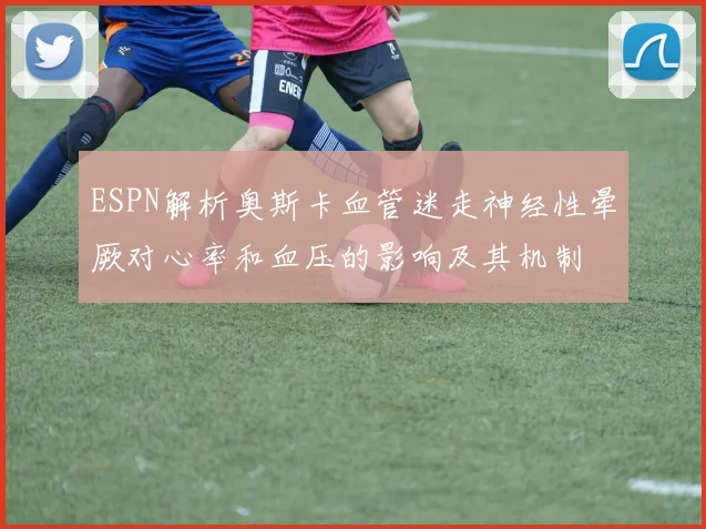 ESPN解析奥斯卡血管迷走神经性晕厥对心率和血压的影响及其机制