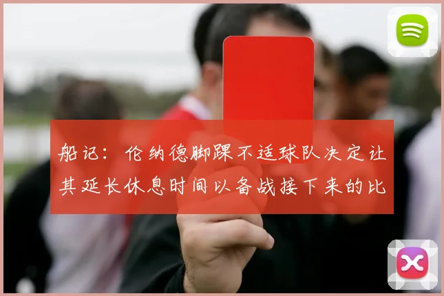 船记：伦纳德脚踝不适球队决定让其延长休息时间以备战接下来的比赛