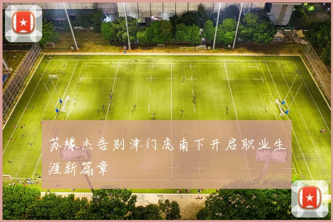 苏缘杰告别津门虎南下开启职业生涯新篇章