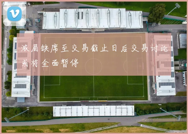 浓眉缺席至交易截止日后交易讨论或将全面暂停