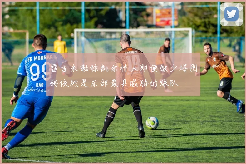 雷吉米勒称凯尔特人即便缺少塔图姆依然是东部最具威胁的球队