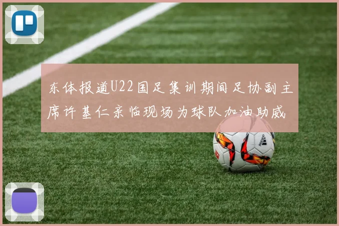 东体报道U22国足集训期间足协副主席许基仁亲临现场为球队加油助威