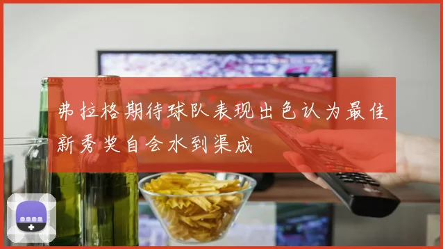 弗拉格期待球队表现出色认为最佳新秀奖自会水到渠成