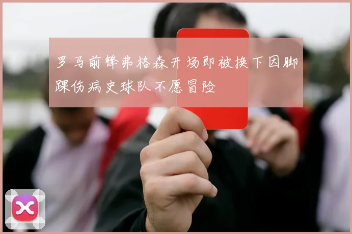 罗马前锋弗格森开场即被换下因脚踝伤病史球队不愿冒险